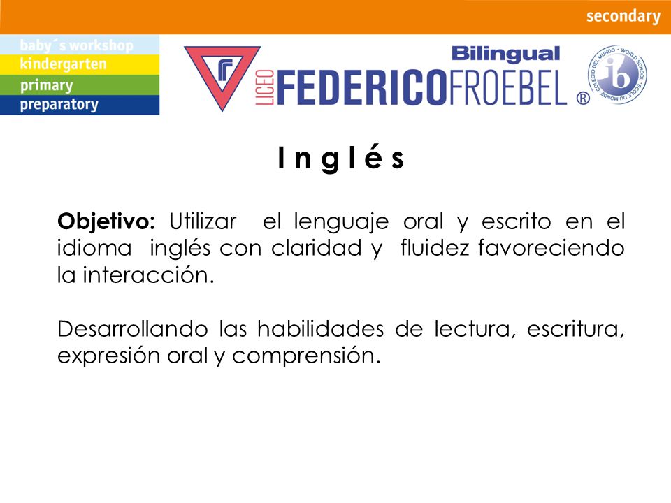 I n g l é s Objetivo: Utilizar el lenguaje oral y escrito en el idioma inglés con claridad y fluidez favoreciendo la interacción.