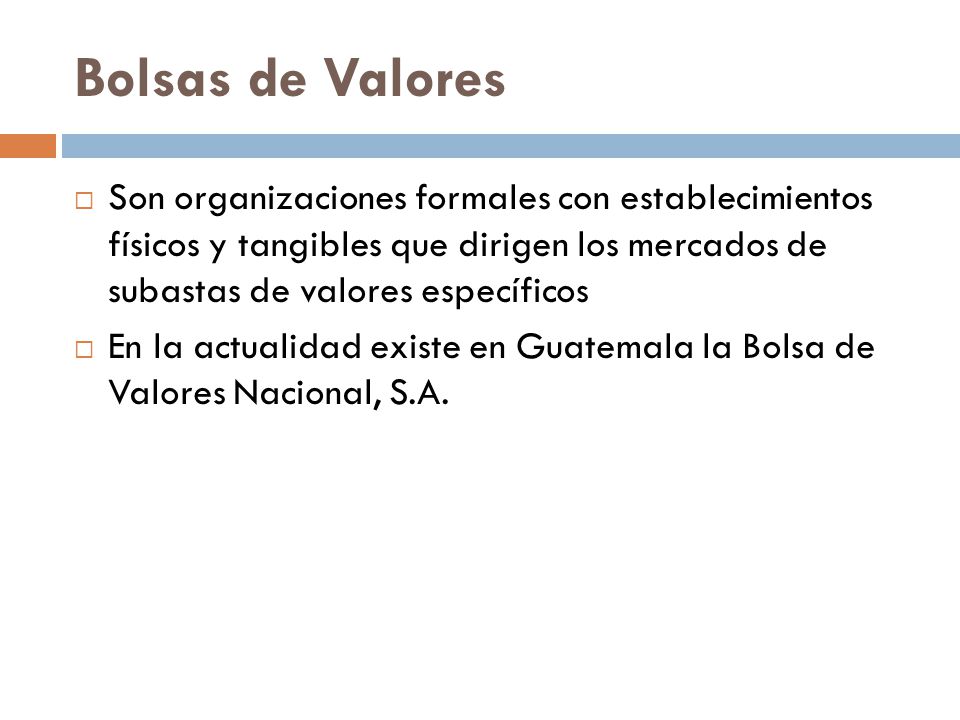Bolsas de Valores Son organizaciones formales con establecimientos físicos y tangibles que dirigen los mercados de subastas de valores específicos.