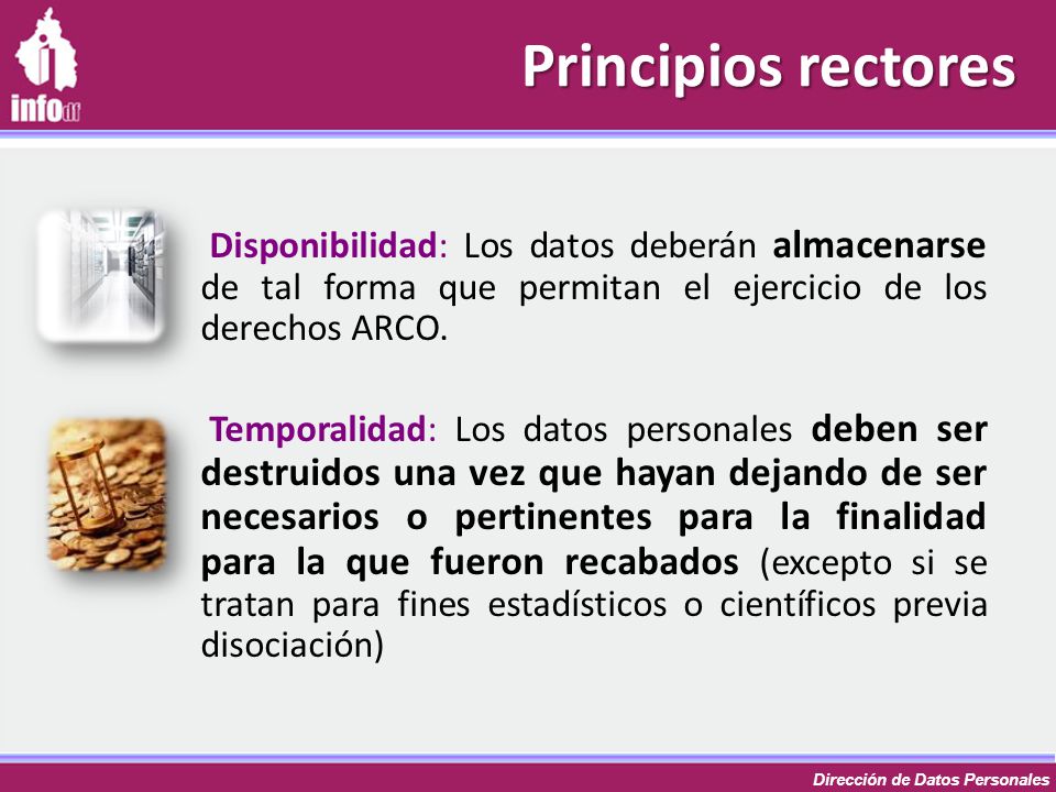 Principios rectores Disponibilidad: Los datos deberán almacenarse de tal forma que permitan el ejercicio de los derechos ARCO.