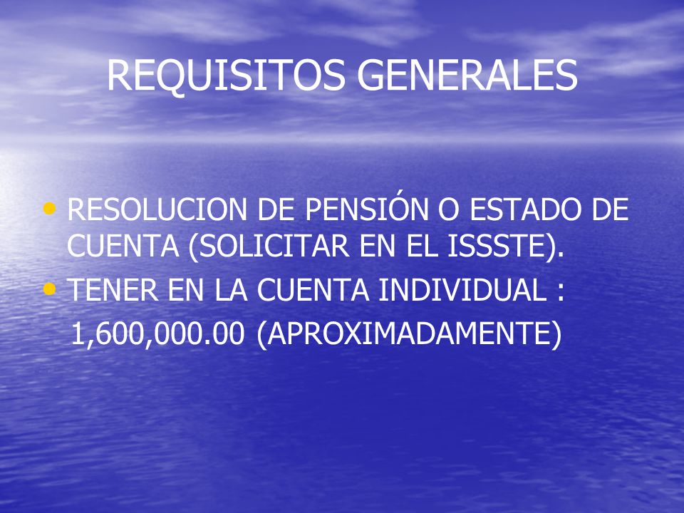 REQUISITOS GENERALES RESOLUCION DE PENSIÓN O ESTADO DE CUENTA (SOLICITAR EN EL ISSSTE). TENER EN LA CUENTA INDIVIDUAL :