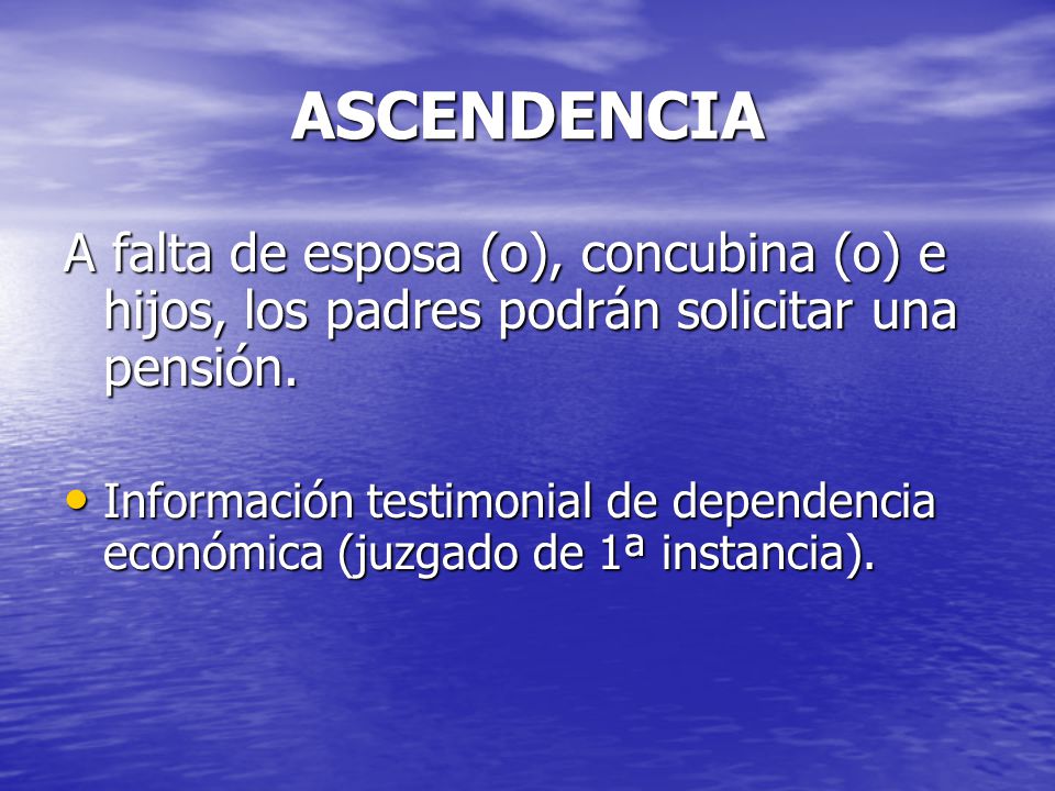 ASCENDENCIA A falta de esposa (o), concubina (o) e hijos, los padres podrán solicitar una pensión.