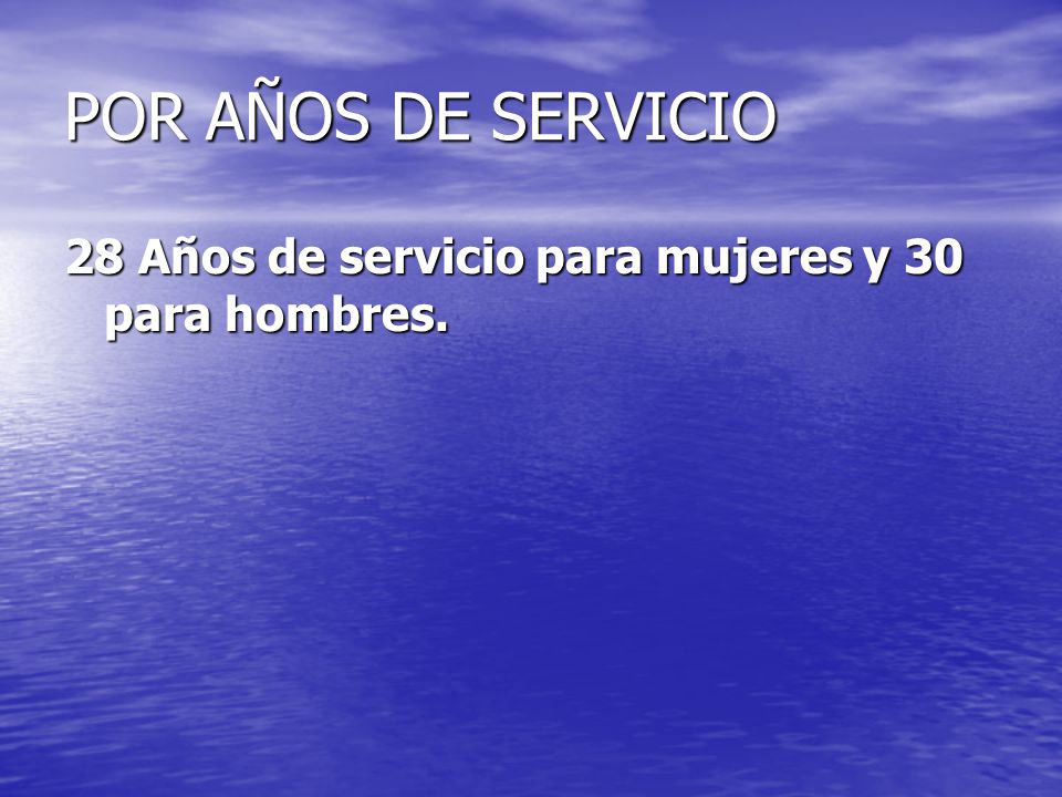 POR AÑOS DE SERVICIO 28 Años de servicio para mujeres y 30 para hombres.