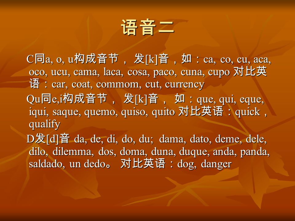 语音二 C同a, o, u构成音节， 发[k]音，如：ca, co, cu, aca, oco, ucu, cama, laca, cosa, paco, cuna, cupo 对比英语：car, coat, commom, cut, currency.