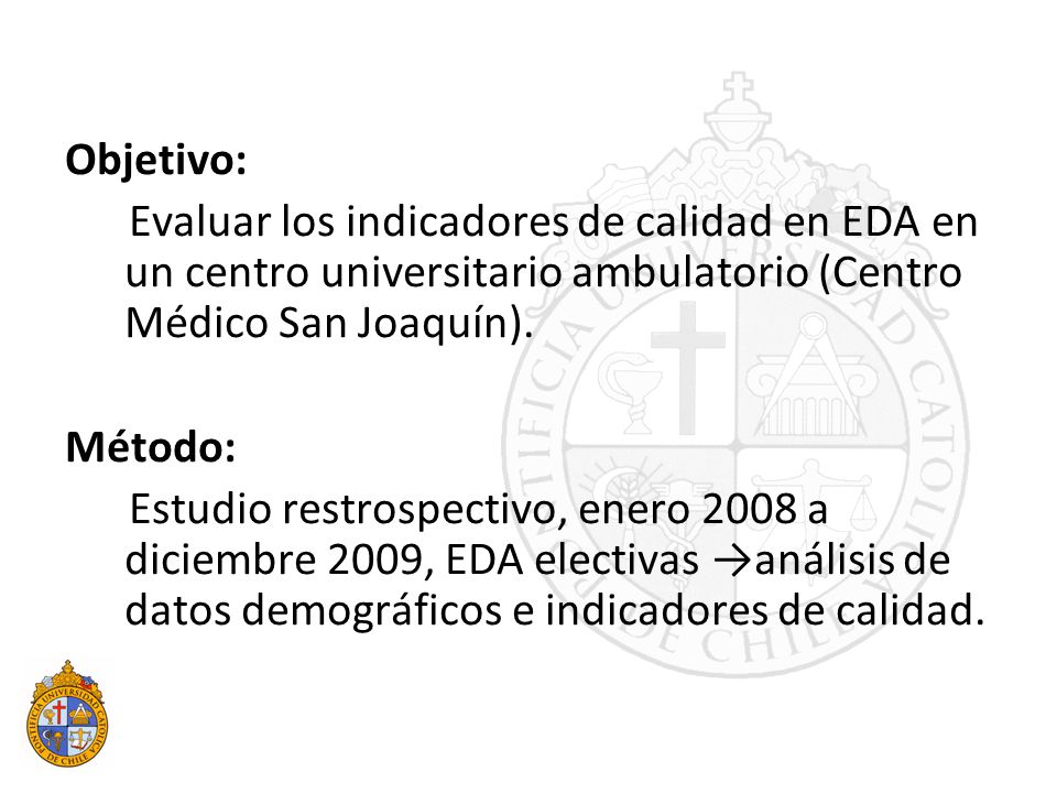 Objetivo: Evaluar los indicadores de calidad en EDA en un centro universitario ambulatorio (Centro Médico San Joaquín).
