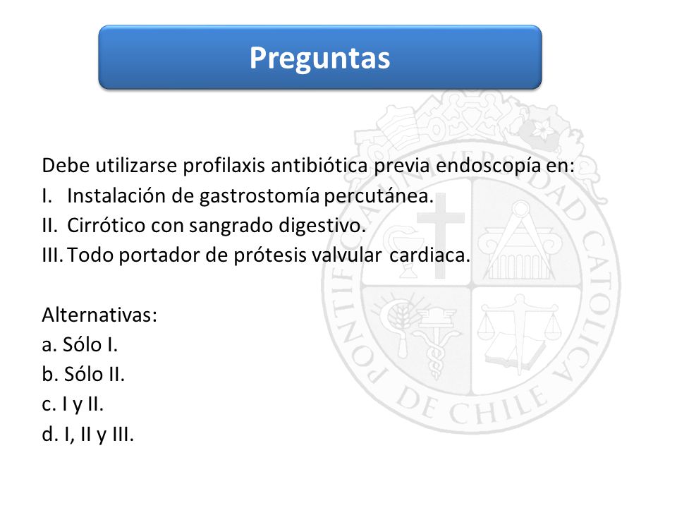 Preguntas Texto. Debe utilizarse profilaxis antibiótica previa endoscopía en: Instalación de gastrostomía percutánea.