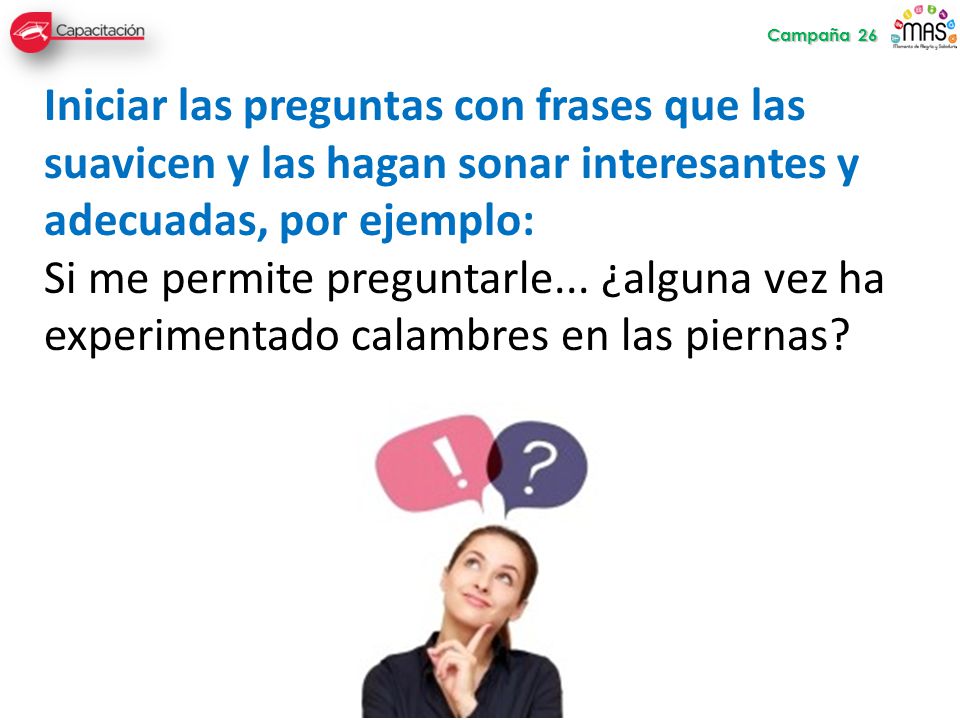 Campaña 26 Iniciar las preguntas con frases que las suavicen y las hagan sonar interesantes y adecuadas, por ejemplo: