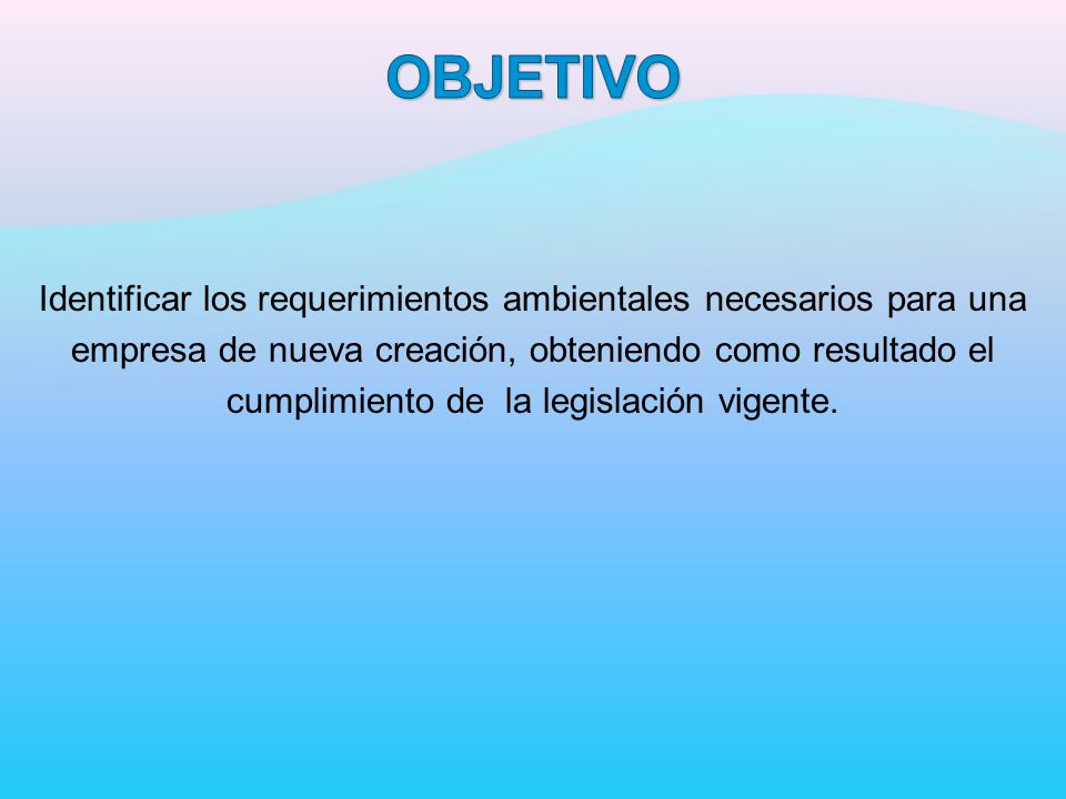 OBJETIVO Identificar los requerimientos ambientales necesarios para una. empresa de nueva creación, obteniendo como resultado el.