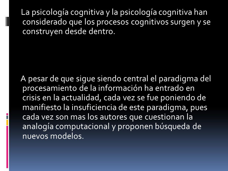 La psicología cognitiva y la psicología cognitiva han considerado que los procesos cognitivos surgen y se construyen desde dentro.