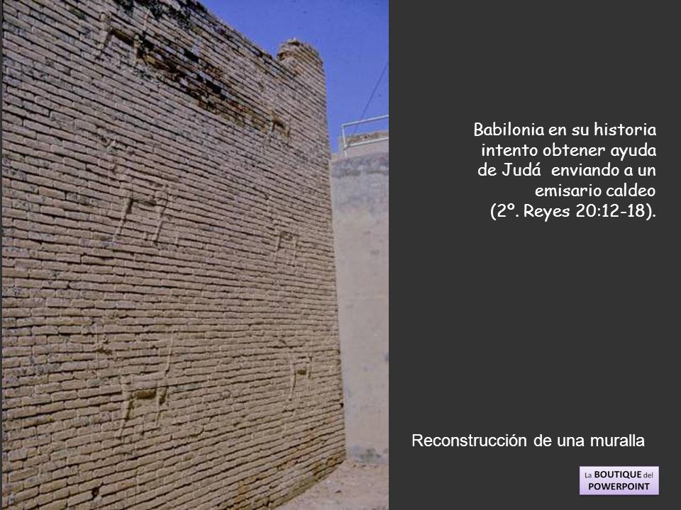Babilonia en su historia intento obtener ayuda de Judá enviando a un emisario caldeo (2º. Reyes 20:12-18).