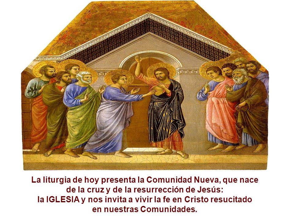 La liturgia de hoy presenta la Comunidad Nueva, que nace de la cruz y de la resurrección de Jesús: la IGLESIA y nos invita a vivir la fe en Cristo resucitado en nuestras Comunidades.