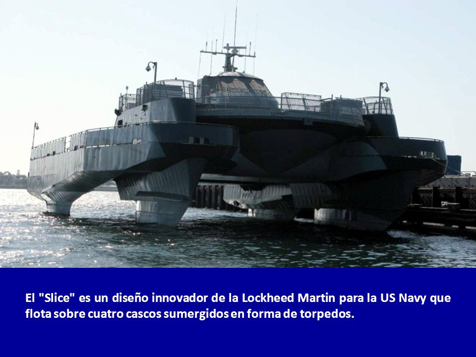El Slice es un diseño innovador de la Lockheed Martin para la US Navy que flota sobre cuatro cascos sumergidos en forma de torpedos.