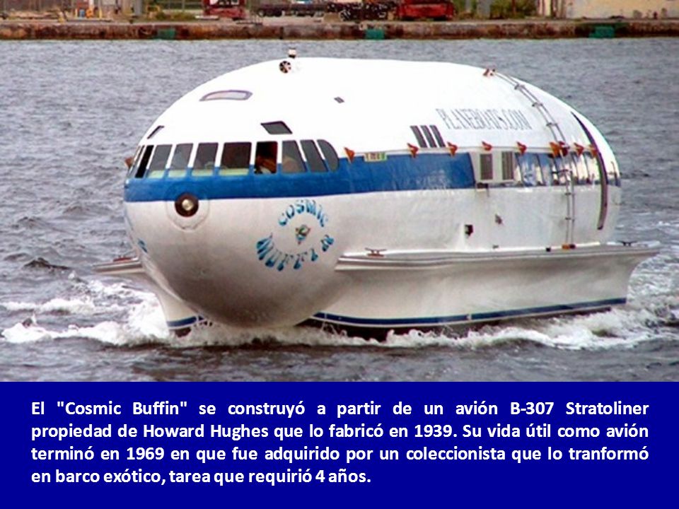 El Cosmic Buffin se construyó a partir de un avión B-307 Stratoliner propiedad de Howard Hughes que lo fabricó en 1939.