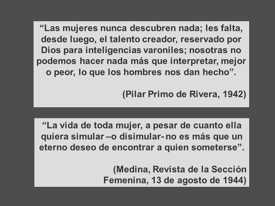 Las mujeres nunca descubren nada; les falta, desde luego, el talento creador, reservado por Dios para inteligencias varoniles; nosotras no podemos hacer nada más que interpretar, mejor o peor, lo que los hombres nos dan hecho .