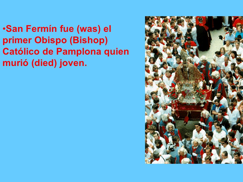 San Fermín fue (was) el primer Obispo (Bishop) Católico de Pamplona quien murió (died) joven.
