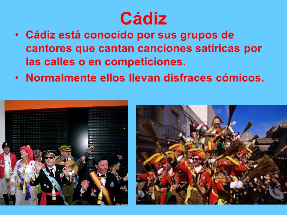 Cádiz Cádiz está conocido por sus grupos de cantores que cantan canciones satíricas por las calles o en competiciones.