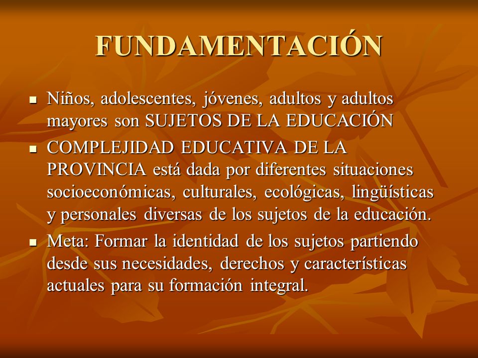FUNDAMENTACIÓN Niños, adolescentes, jóvenes, adultos y adultos mayores son SUJETOS DE LA EDUCACIÓN.