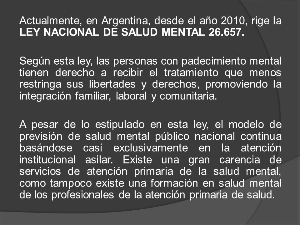 Actualmente, en Argentina, desde el año 2010, rige la LEY NACIONAL DE SALUD MENTAL
