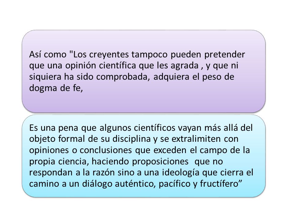 Así como Los creyentes tampoco pueden pretender que una opinión científica que les agrada , y que ni siquiera ha sido comprobada, adquiera el peso de dogma de fe,