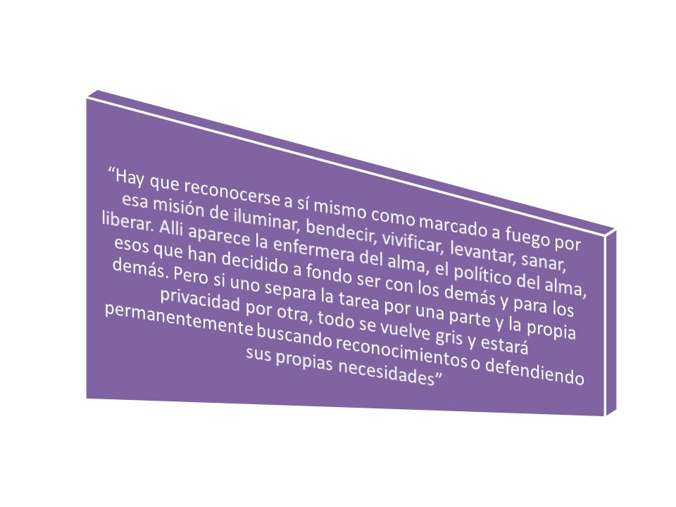 Hay que reconocerse a sí mismo como marcado a fuego por esa misión de iluminar, bendecir, vivificar, levantar, sanar, liberar.