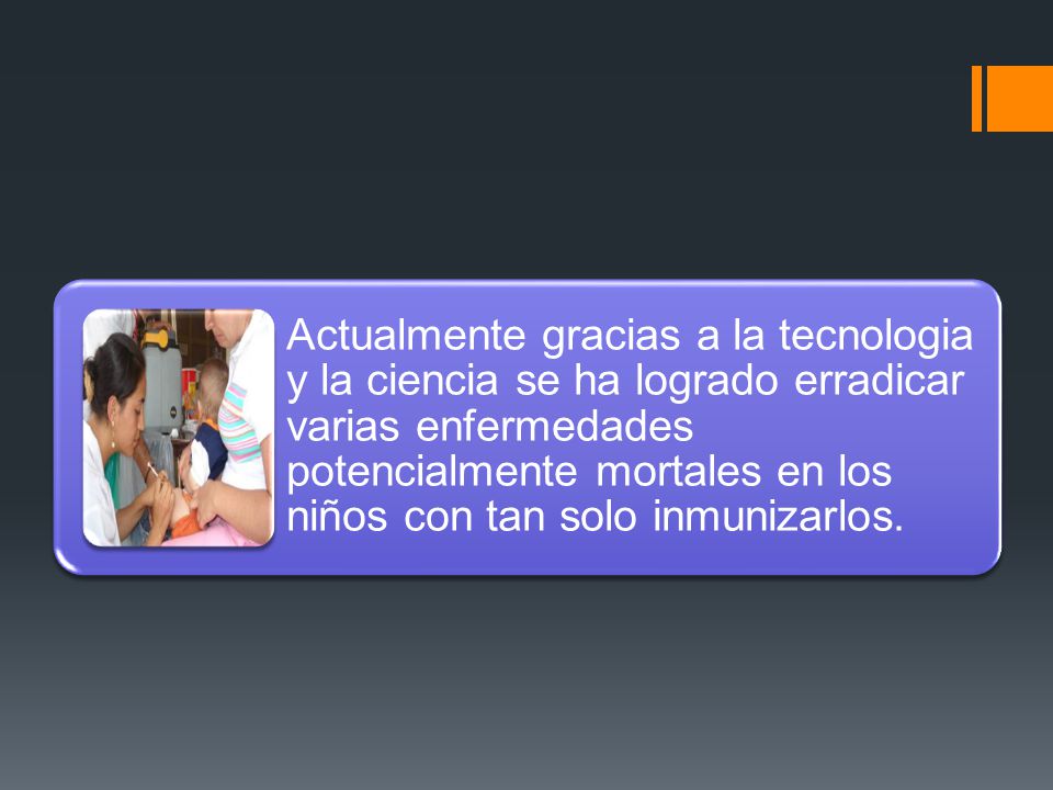 Actualmente gracias a la tecnologia y la ciencia se ha logrado erradicar varias enfermedades potencialmente mortales en los niños con tan solo inmunizarlos.