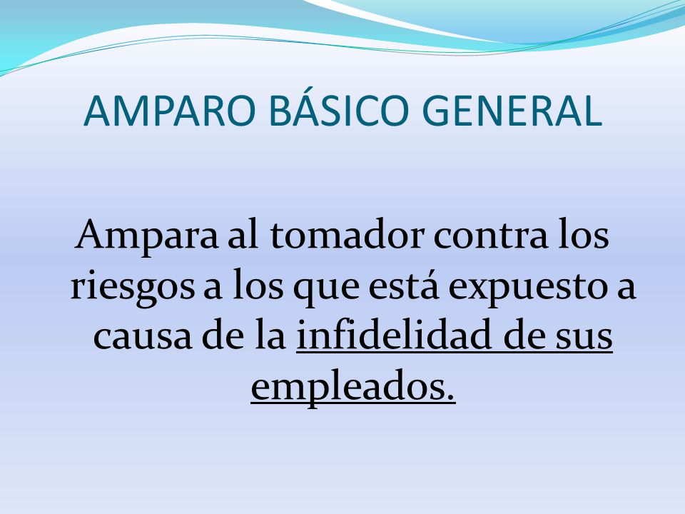 AMPARO BÁSICO GENERAL Ampara al tomador contra los riesgos a los que está expuesto a causa de la infidelidad de sus empleados.
