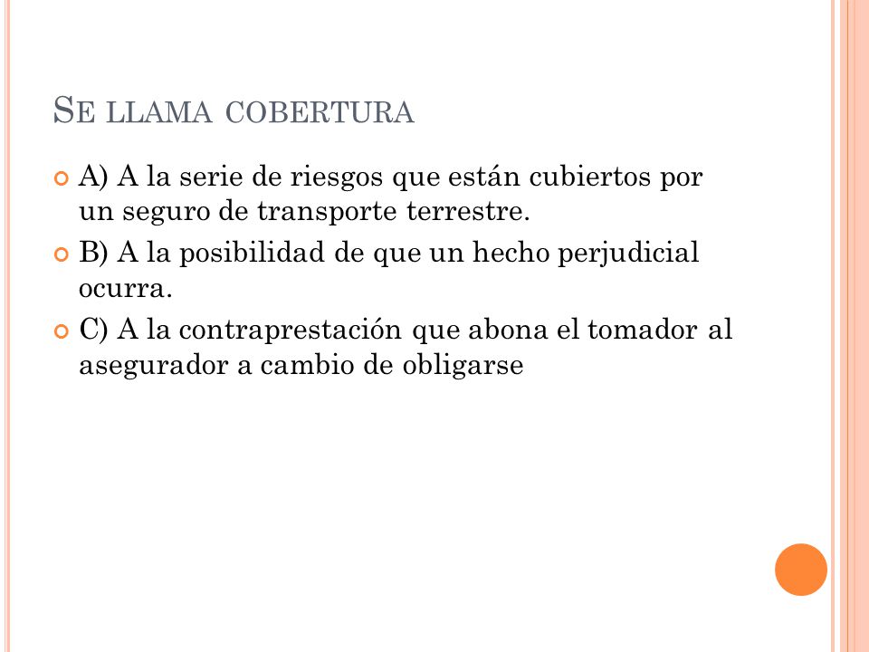 Se llama cobertura A) A la serie de riesgos que están cubiertos por un seguro de transporte terrestre.