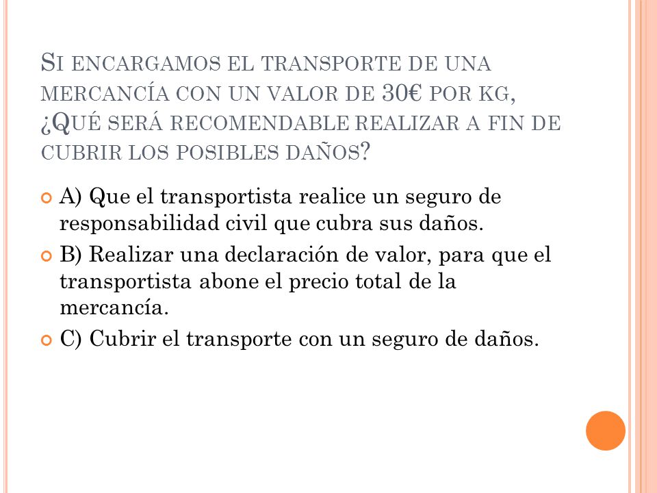 Si encargamos el transporte de una mercancía con un valor de 30€ por kg, ¿Qué será recomendable realizar a fin de cubrir los posibles daños