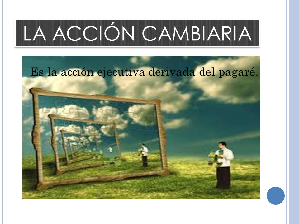 LA ACCIÓN CAMBIARIA Es la acción ejecutiva derivada del pagaré.