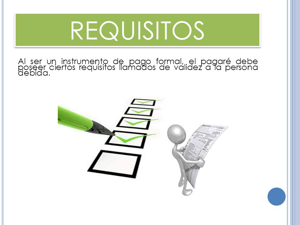 REQUISITOS Al ser un instrumento de pago formal, el pagaré debe poseer ciertos requisitos llamados de validez a la persona debida.