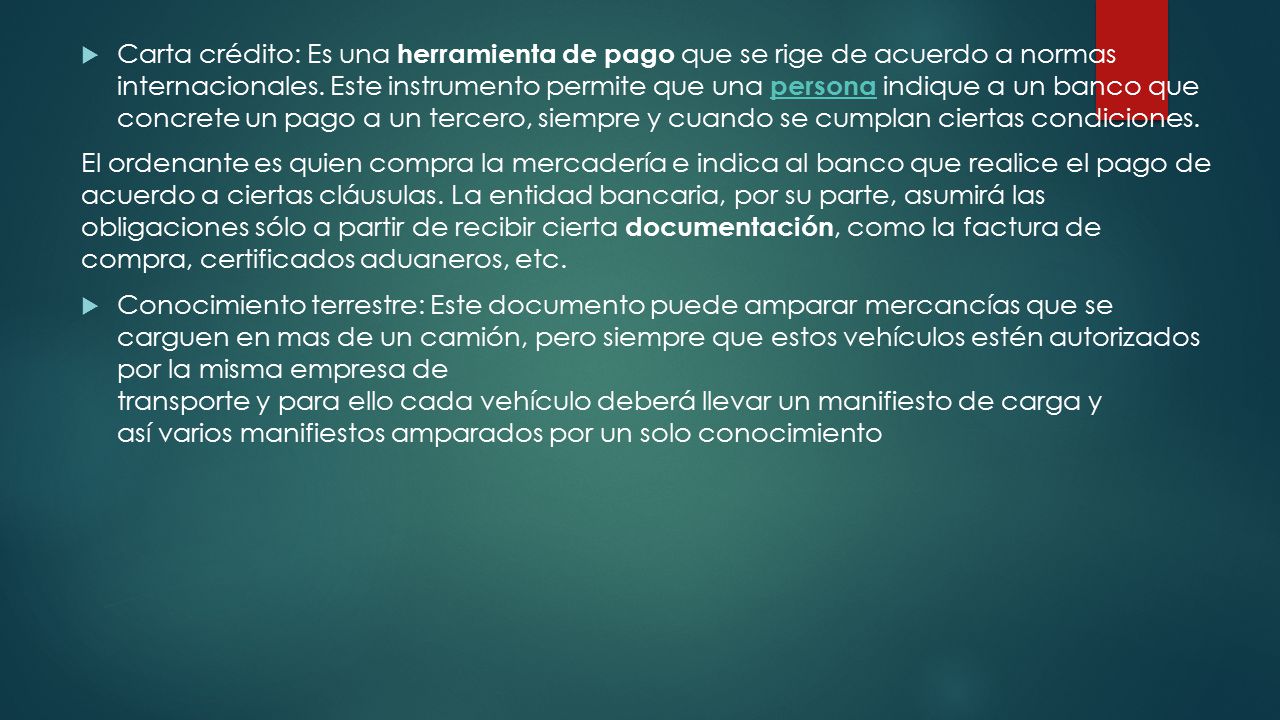 Carta crédito: Es una herramienta de pago que se rige de acuerdo a normas internacionales. Este instrumento permite que una persona indique a un banco que concrete un pago a un tercero, siempre y cuando se cumplan ciertas condiciones.