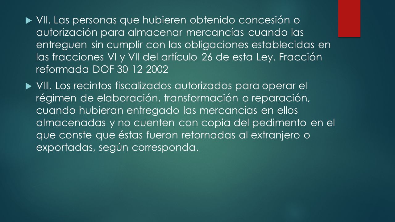 VII. Las personas que hubieren obtenido concesión o autorización para almacenar mercancías cuando las entreguen sin cumplir con las obligaciones establecidas en las fracciones VI y VII del artículo 26 de esta Ley. Fracción reformada DOF