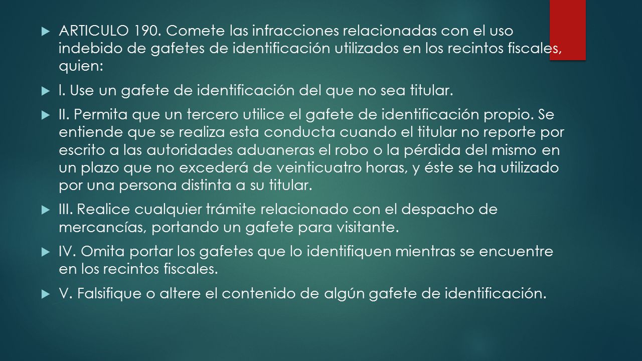 ARTICULO 190. Comete las infracciones relacionadas con el uso indebido de gafetes de identificación utilizados en los recintos fiscales, quien: