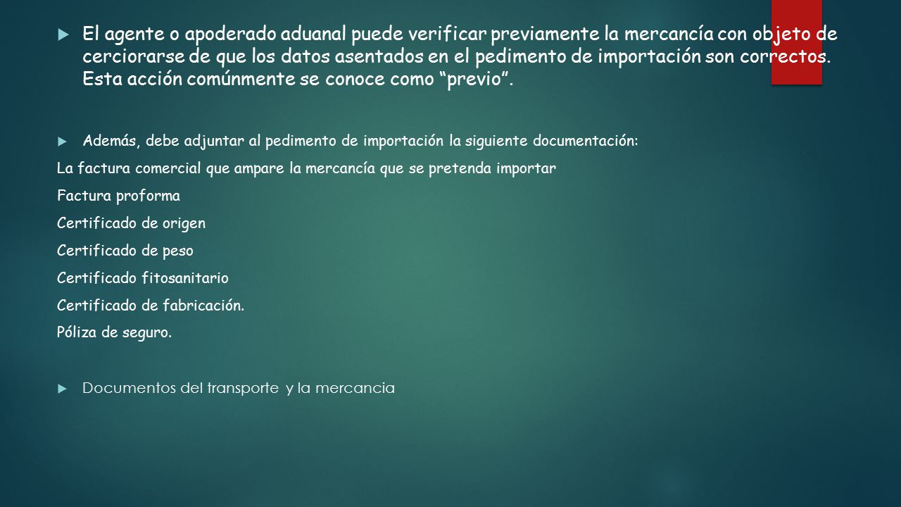 El agente o apoderado aduanal puede verificar previamente la mercancía con objeto de cerciorarse de que los datos asentados en el pedimento de importación son correctos. Esta acción comúnmente se conoce como previo .