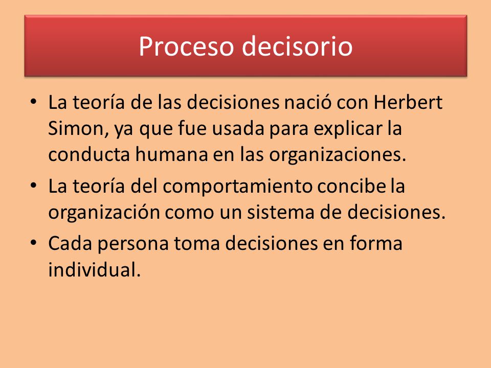 Proceso decisorio La teoría de las decisiones nació con Herbert Simon, ya que fue usada para explicar la conducta humana en las organizaciones.