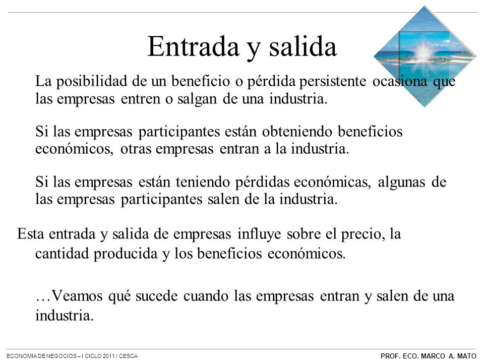 Entrada y salida La posibilidad de un beneficio o pérdida persistente ocasiona que las empresas entren o salgan de una industria.