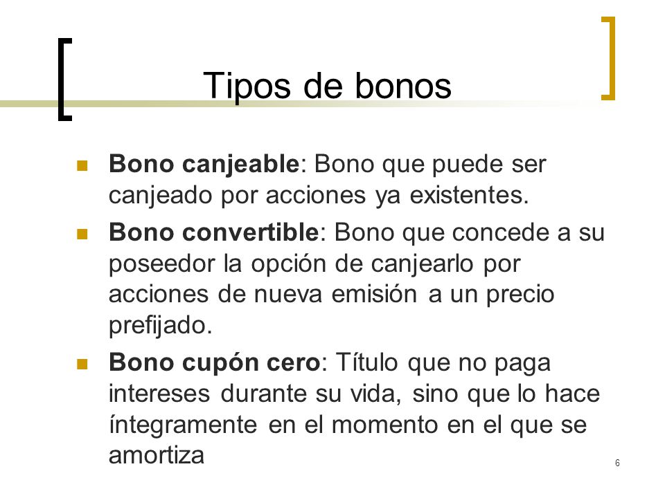 Tipos de bonos Bono canjeable: Bono que puede ser canjeado por acciones ya existentes.