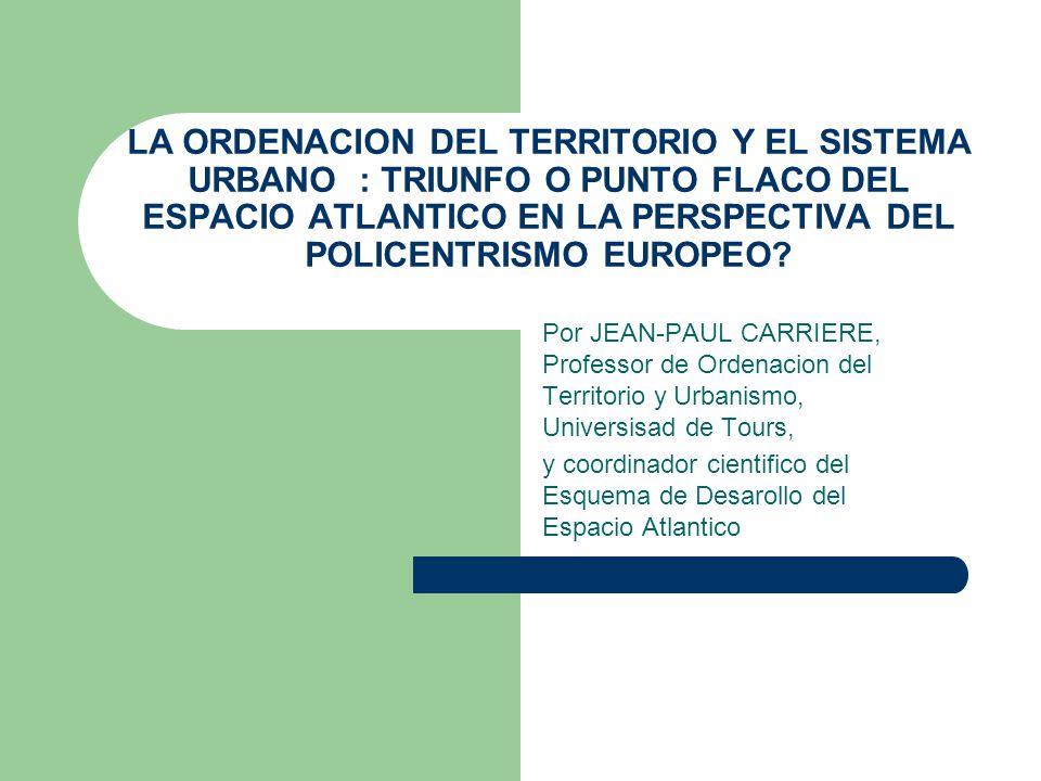 LA ORDENACION DEL TERRITORIO Y EL SISTEMA URBANO : TRIUNFO O PUNTO FLACO DEL ESPACIO ATLANTICO EN LA PERSPECTIVA DEL POLICENTRISMO EUROPEO