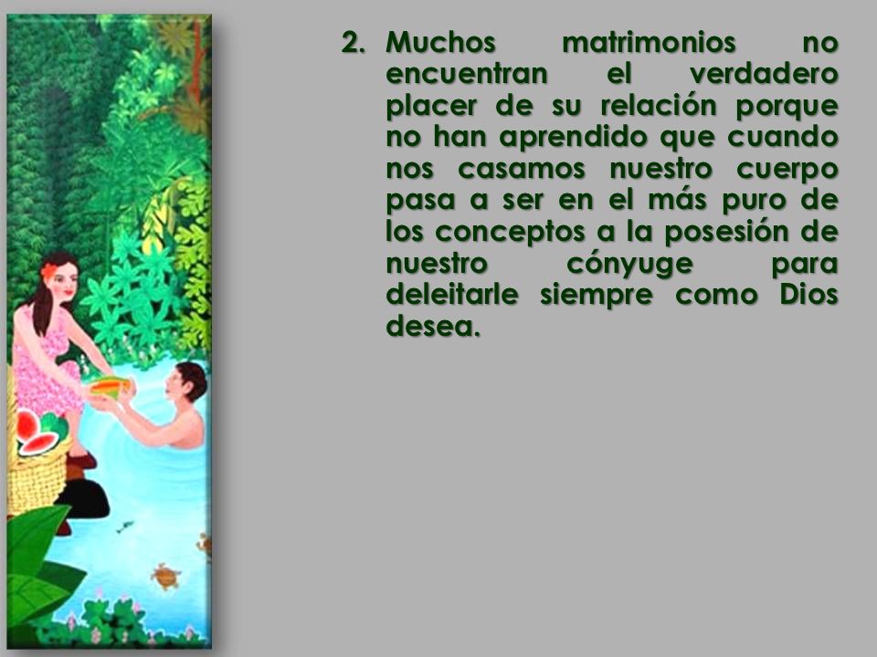Muchos matrimonios no encuentran el verdadero placer de su relación porque no han aprendido que cuando nos casamos nuestro cuerpo pasa a ser en el más puro de los conceptos a la posesión de nuestro cónyuge para deleitarle siempre como Dios desea.