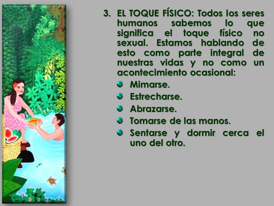 EL TOQUE FÍSICO: Todos los seres humanos sabemos lo que significa el toque físico no sexual. Estamos hablando de esto como parte integral de nuestras vidas y no como un acontecimiento ocasional: