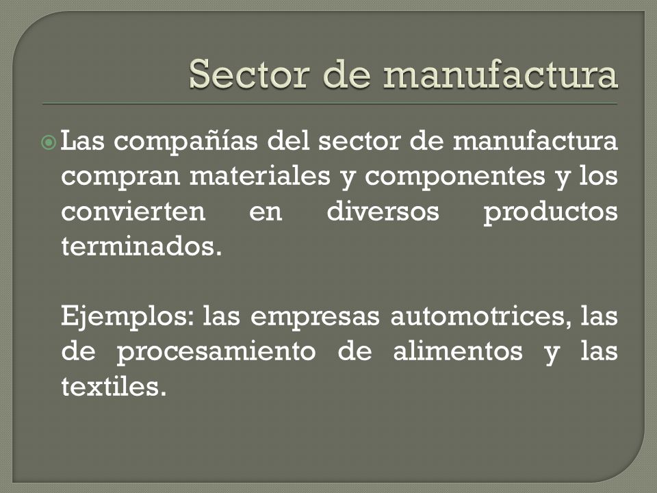 Sector de manufactura Las compañías del sector de manufactura compran materiales y componentes y los convierten en diversos productos terminados.