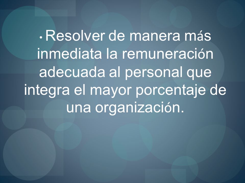 Resolver de manera más inmediata la remuneración adecuada al personal que integra el mayor porcentaje de una organización.