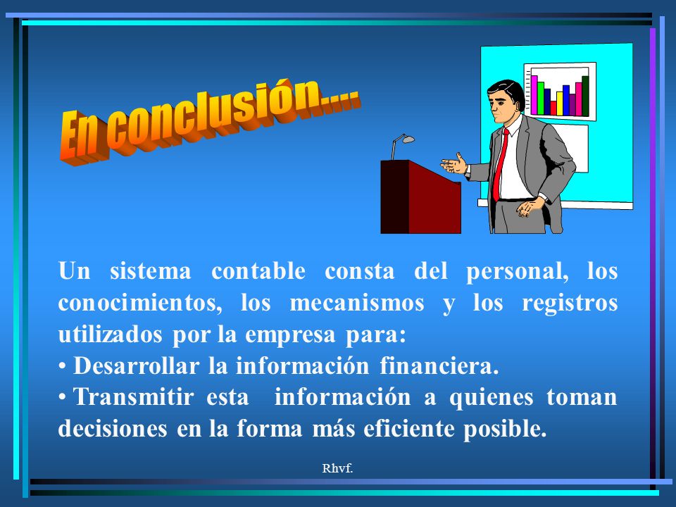 En conclusión.... Un sistema contable consta del personal, los conocimientos, los mecanismos y los registros utilizados por la empresa para: