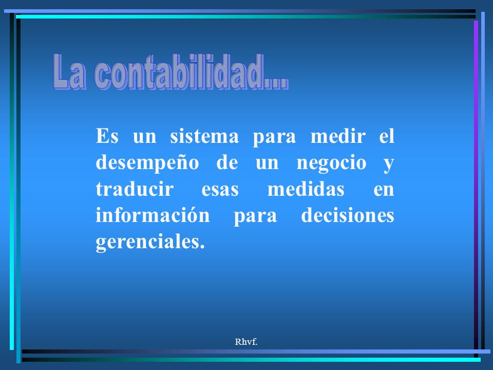 La contabilidad... Es un sistema para medir el desempeño de un negocio y traducir esas medidas en información para decisiones gerenciales.