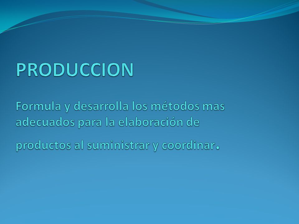 PRODUCCION Formula y desarrolla los métodos mas adecuados para la elaboración de productos al suministrar y coordinar.