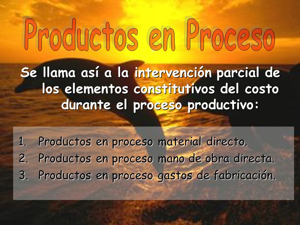 Productos en Proceso Se llama así a la intervención parcial de los elementos constitutivos del costo durante el proceso productivo: