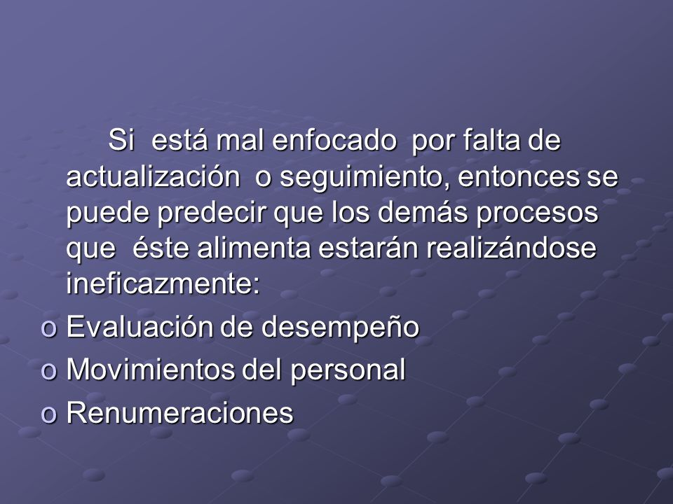 Si está mal enfocado por falta de actualización o seguimiento, entonces se puede predecir que los demás procesos que éste alimenta estarán realizándose ineficazmente: