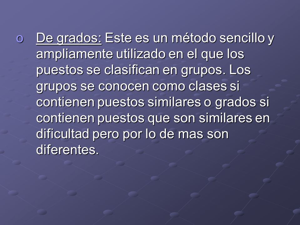 De grados: Este es un método sencillo y ampliamente utilizado en el que los puestos se clasifican en grupos.