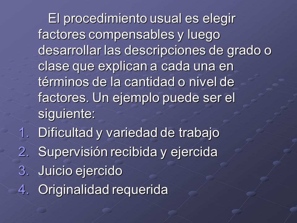 El procedimiento usual es elegir factores compensables y luego desarrollar las descripciones de grado o clase que explican a cada una en términos de la cantidad o nivel de factores. Un ejemplo puede ser el siguiente: