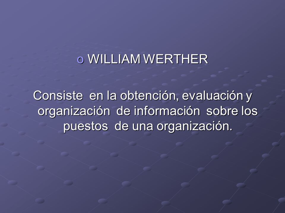 WILLIAM WERTHER Consiste en la obtención, evaluación y organización de información sobre los puestos de una organización.