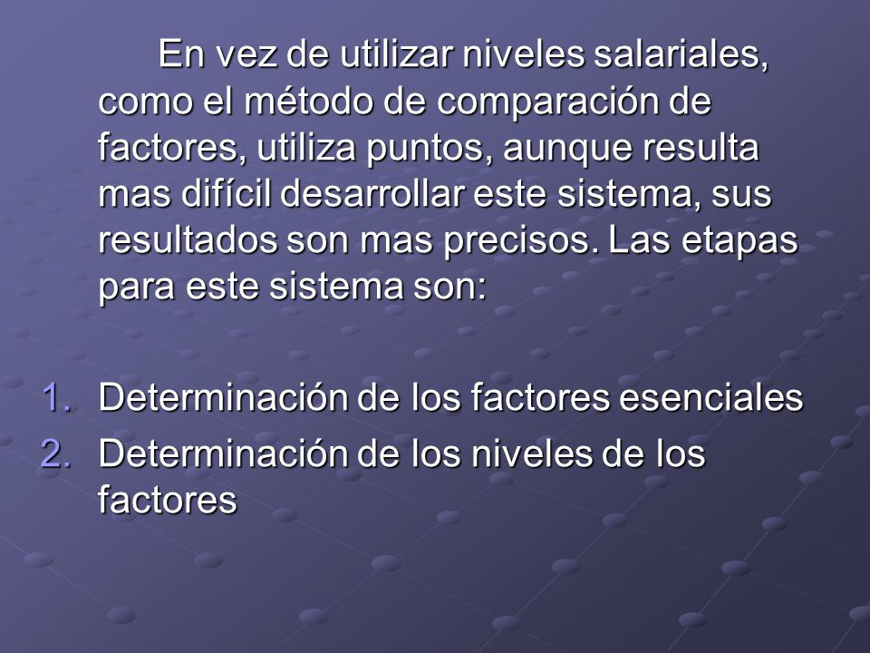 En vez de utilizar niveles salariales, como el método de comparación de factores, utiliza puntos, aunque resulta mas difícil desarrollar este sistema, sus resultados son mas precisos. Las etapas para este sistema son: